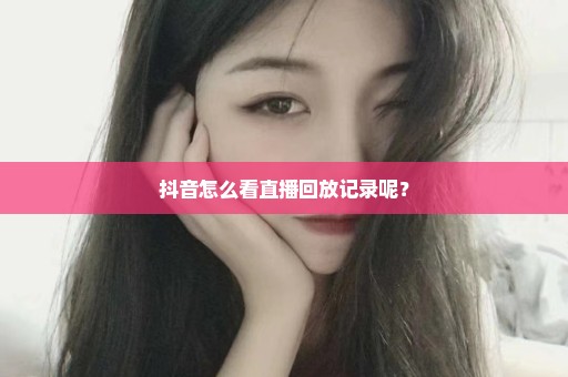 抖音怎么看直播回放记录呢？