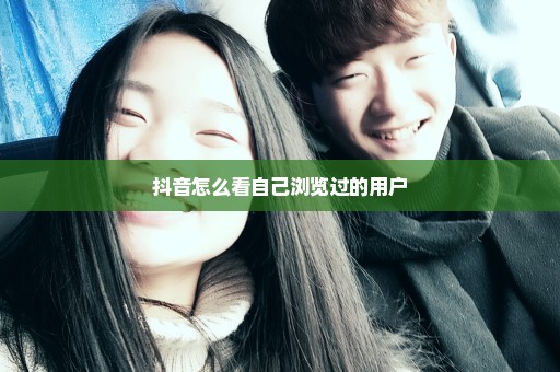 抖音怎么看自己浏览过的用户