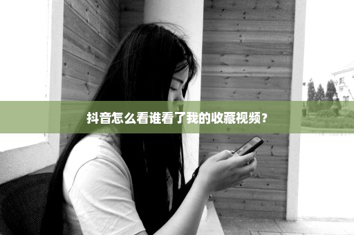 抖音怎么看谁看了我的收藏视频？