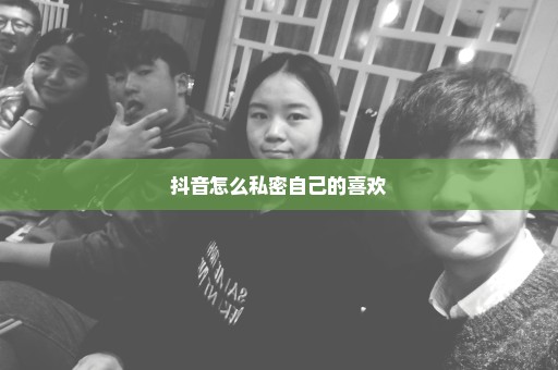 抖音怎么私密自己的喜欢