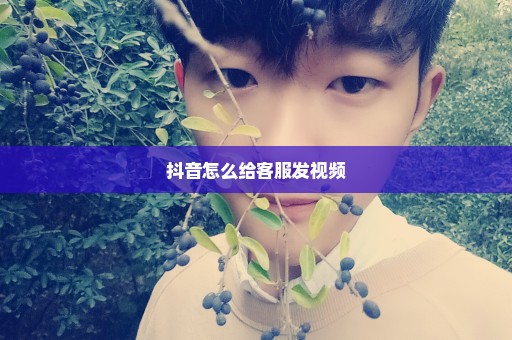 抖音怎么给客服发视频