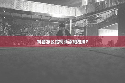 抖音怎么给视频添加贴纸？