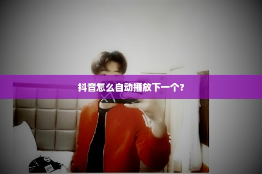 抖音怎么自动播放下一个？