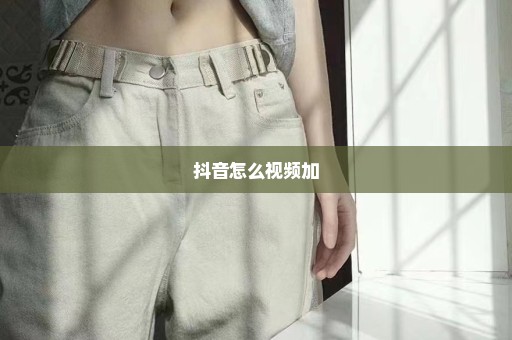 抖音怎么视频加