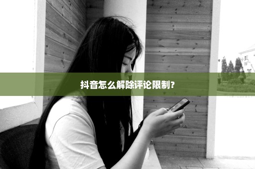 抖音怎么解除评论限制？