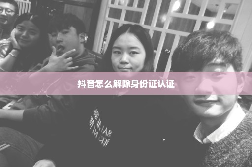 抖音怎么解除身份证认证