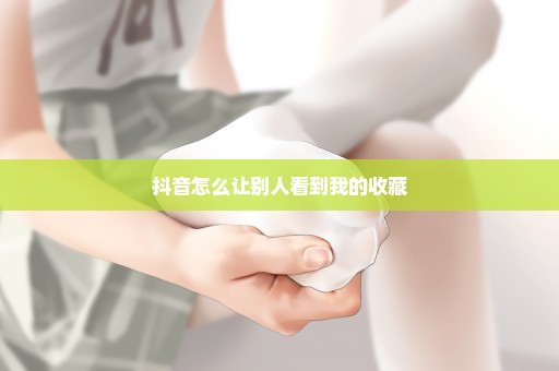 抖音怎么让别人看到我的收藏
