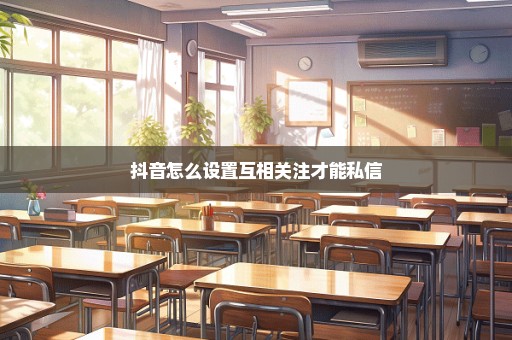 抖音怎么设置互相关注才能私信