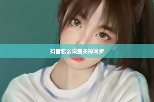 抖音怎么设置关掉同步