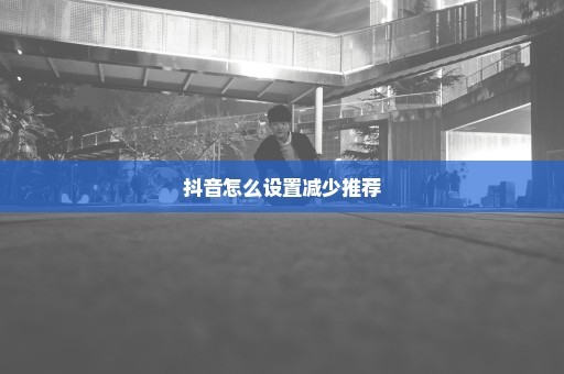 抖音怎么设置减少推荐
