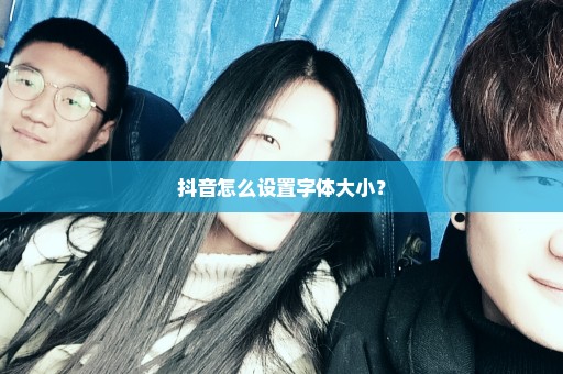 抖音怎么设置字体大小？