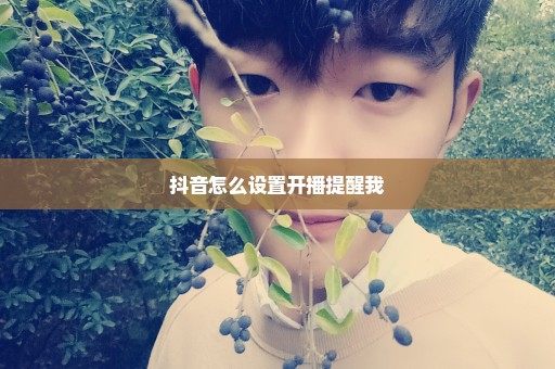 抖音怎么设置开播提醒我
