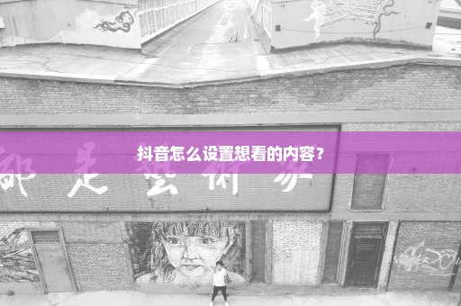 抖音怎么设置想看的内容？