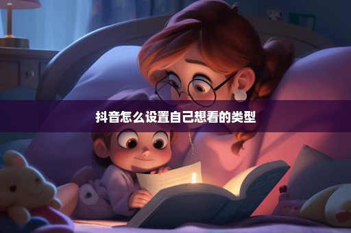 抖音怎么设置自己想看的类型