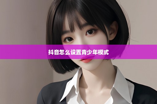 抖音怎么设置青少年模式