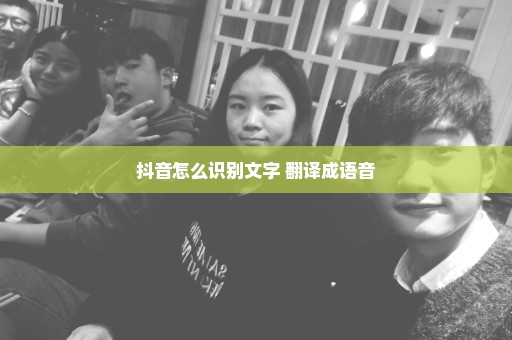 抖音怎么识别文字 翻译成语音