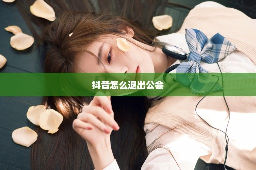 抖音怎么退出公会