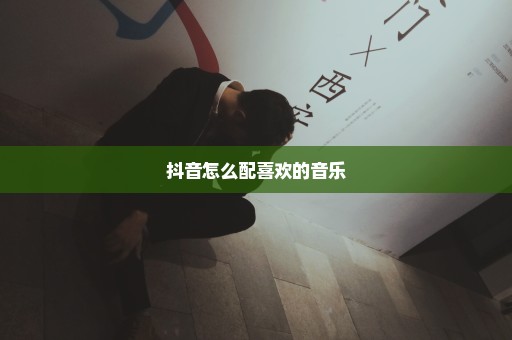 抖音怎么配喜欢的音乐