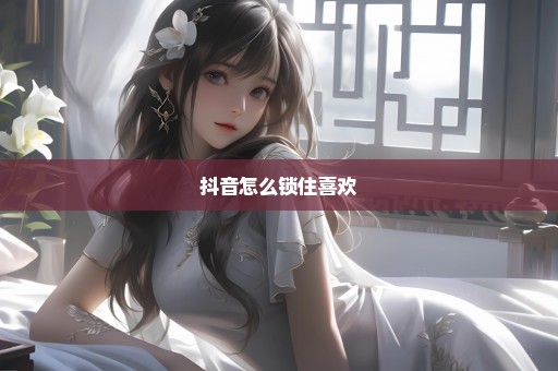 抖音怎么锁住喜欢