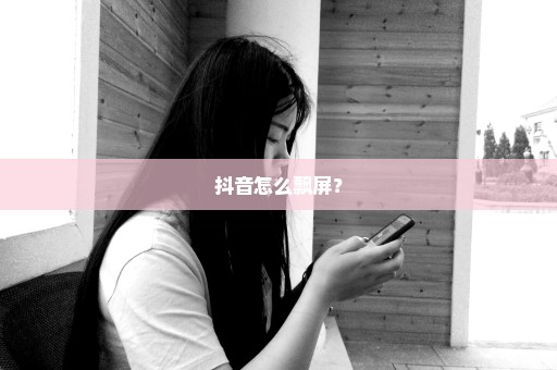 抖音怎么飘屏？