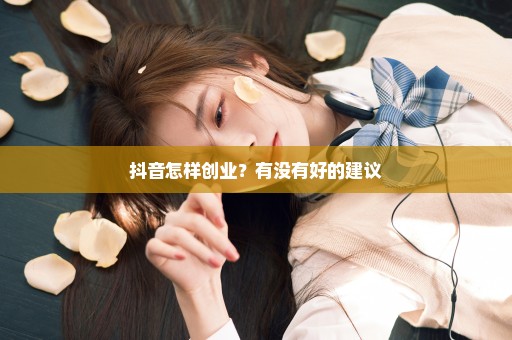 抖音怎样创业？有没有好的建议