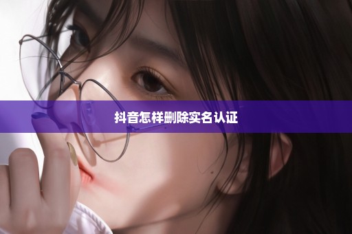 抖音怎样删除实名认证