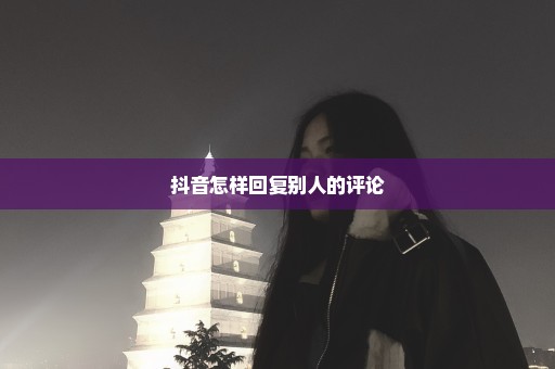 抖音怎样回复别人的评论
