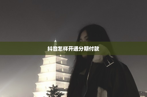 抖音怎样开通分期付款