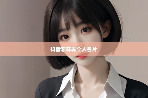 抖音怎样弄个人名片