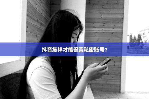 抖音怎样才能设置私密账号？