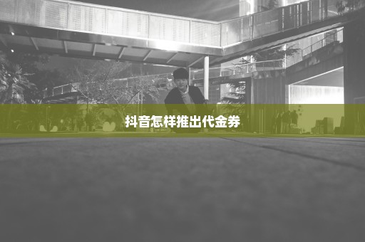 抖音怎样推出代金券