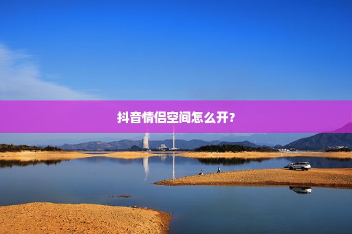 抖音情侣空间怎么开？