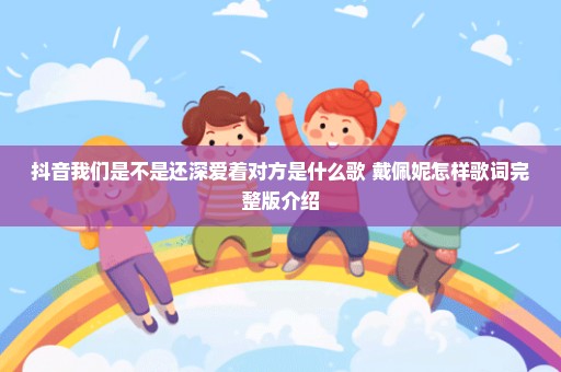 抖音我们是不是还深爱着对方是什么歌 戴佩妮怎样歌词完整版介绍