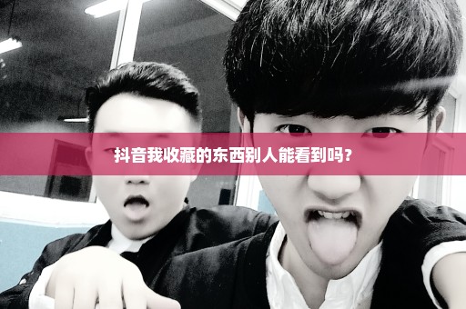 抖音我收藏的东西别人能看到吗？