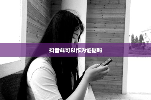 抖音截可以作为证据吗