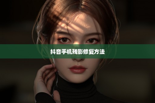 抖音手机残影修复方法
