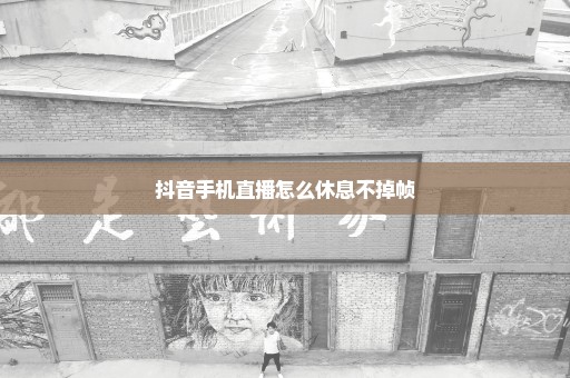 抖音手机直播怎么休息不掉帧