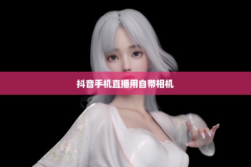 抖音手机直播用自带相机