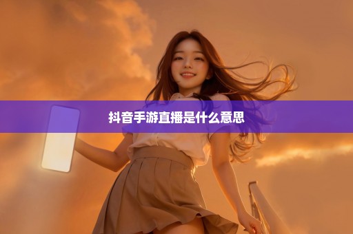 抖音手游直播是什么意思