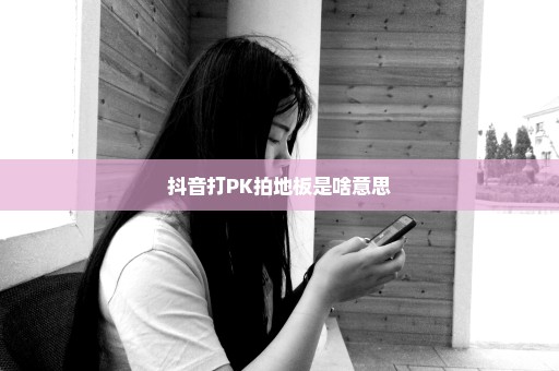 抖音打PK拍地板是啥意思
