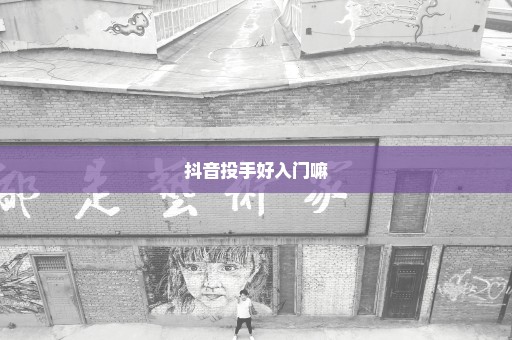 抖音投手好入门嘛