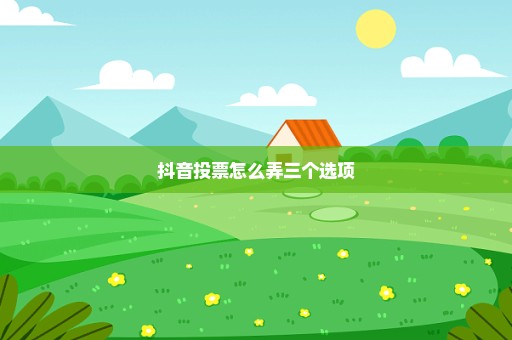 抖音投票怎么弄三个选项