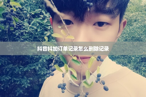 抖音抖加订单记录怎么删除记录