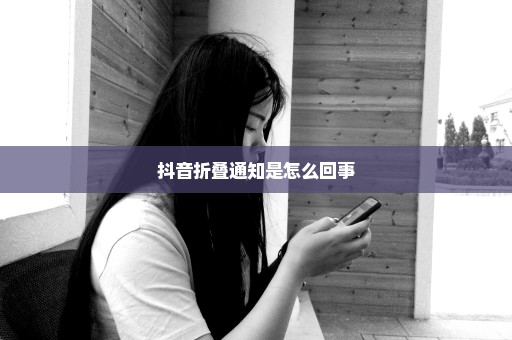 抖音折叠通知是怎么回事