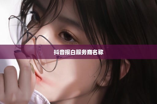抖音报白服务商名称