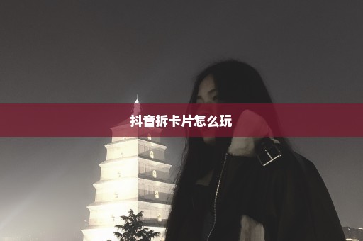 抖音拆卡片怎么玩