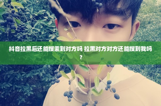 抖音拉黑后还能搜索到对方吗 拉黑对方对方还能搜到我吗？