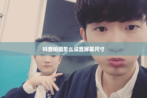 抖音拍摄怎么设置屏幕尺寸