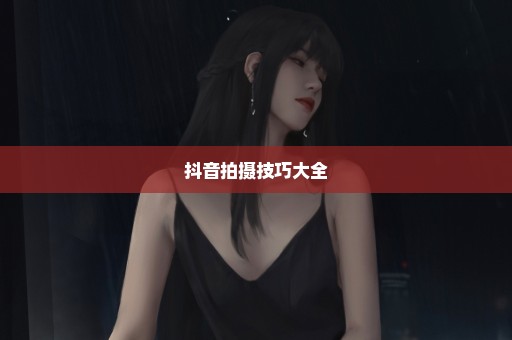 抖音拍摄技巧大全