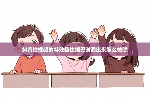 抖音拍视频的特效挡住嘴巴时漏出来怎么祛除